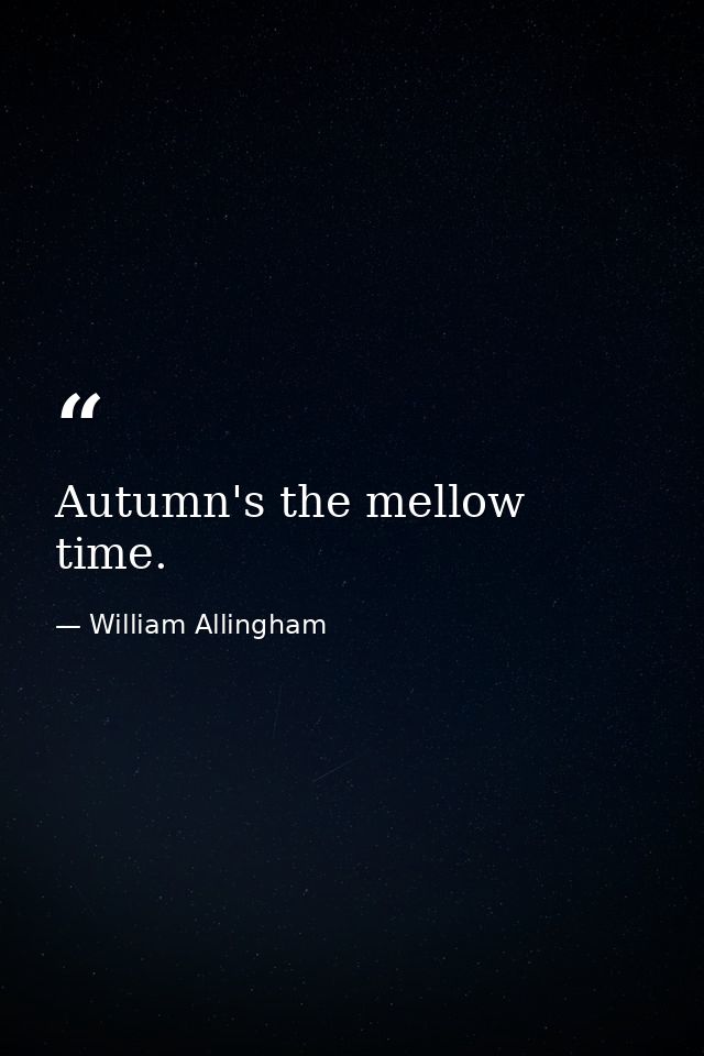 Autumn's the mellow time. — William Allingham