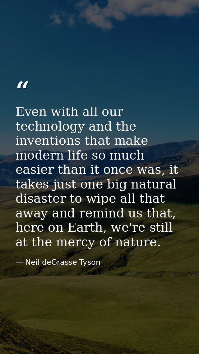 Even with all our technology and the inventions that make modern life so much easier than it once was, it takes just one — Neil deGrasse Tyson