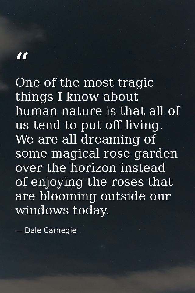 One of the most tragic things I know about human nature is that all of us tend to put off living. We are all dreaming of — Dale Carnegie