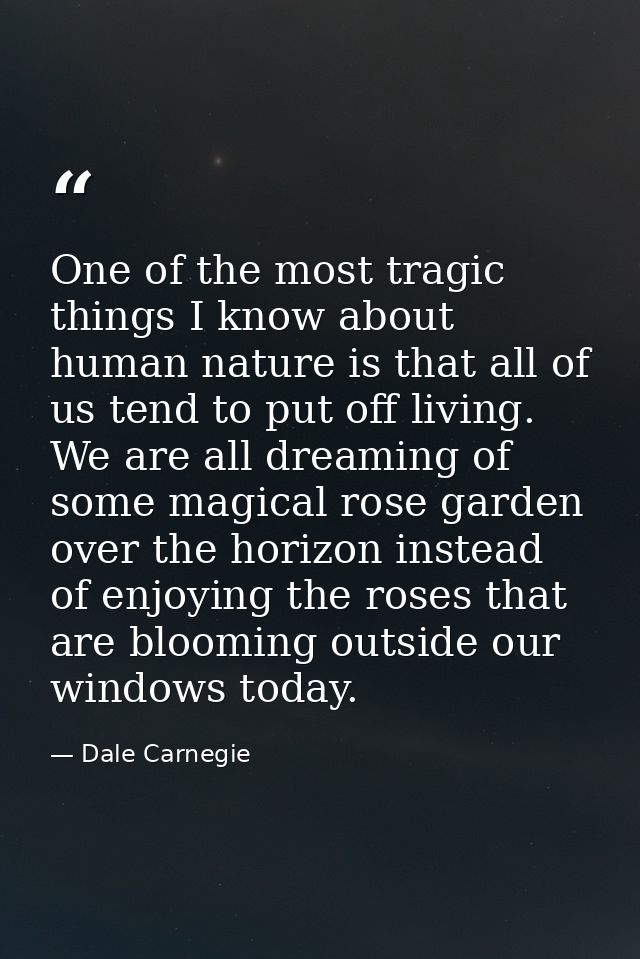 One of the most tragic things I know about human nature is that all of us tend to put off living. We are all dreaming of — Dale Carnegie