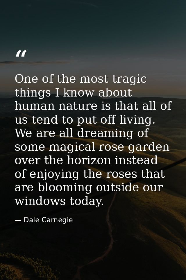 One of the most tragic things I know about human nature is that all of us tend to put off living. We are all dreaming of — Dale Carnegie