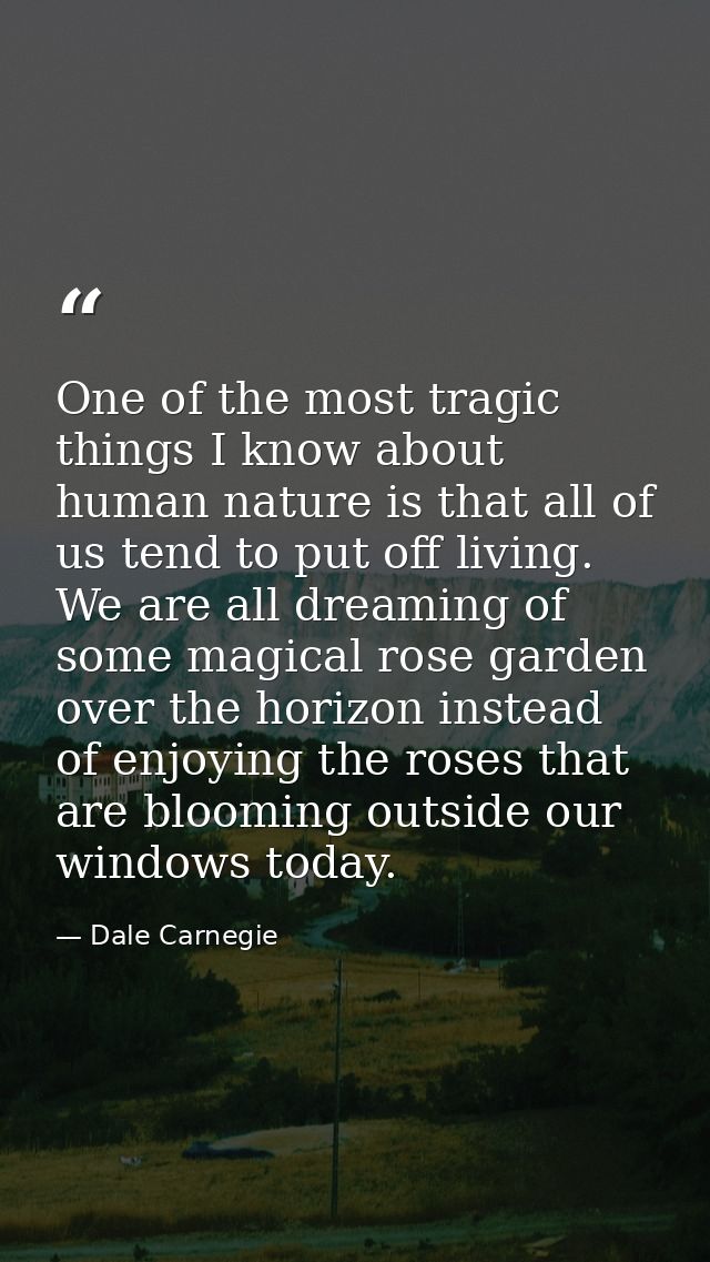 One of the most tragic things I know about human nature is that all of us tend to put off living. We are all dreaming of — Dale Carnegie