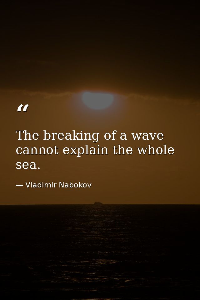 The breaking of a wave cannot explain the whole sea. — Vladimir Nabokov