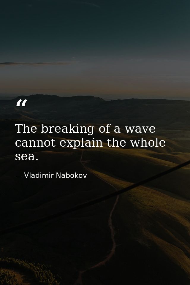 The breaking of a wave cannot explain the whole sea. — Vladimir Nabokov