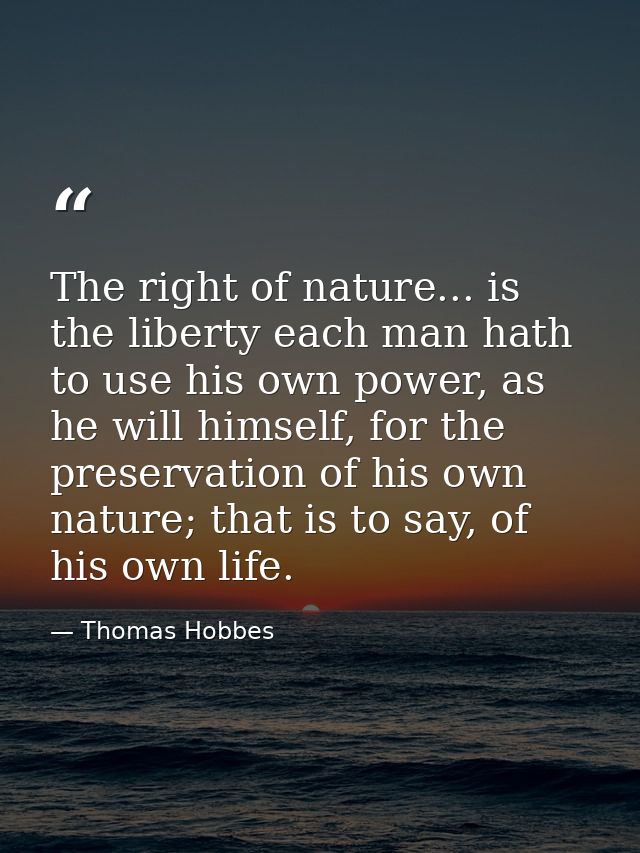 The right of nature... is the liberty each man hath to use his own power, as he will himself, for the preservation of hi — Thomas Hobbes