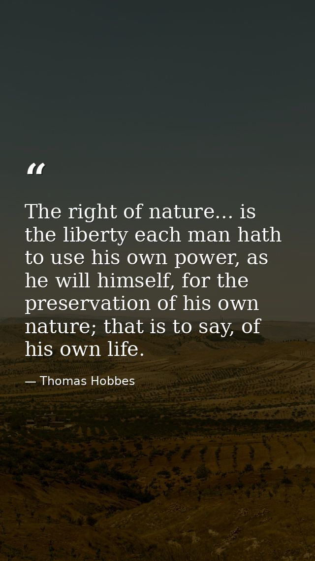 The right of nature... is the liberty each man hath to use his own power, as he will himself, for the preservation of hi — Thomas Hobbes
