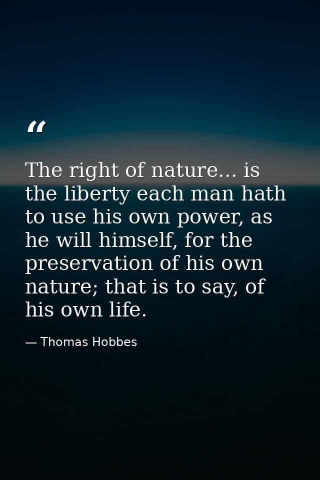 The right of nature... is the liberty each man hath to use his own power, as he will himself, for the preservation of hi — Thomas Hobbes