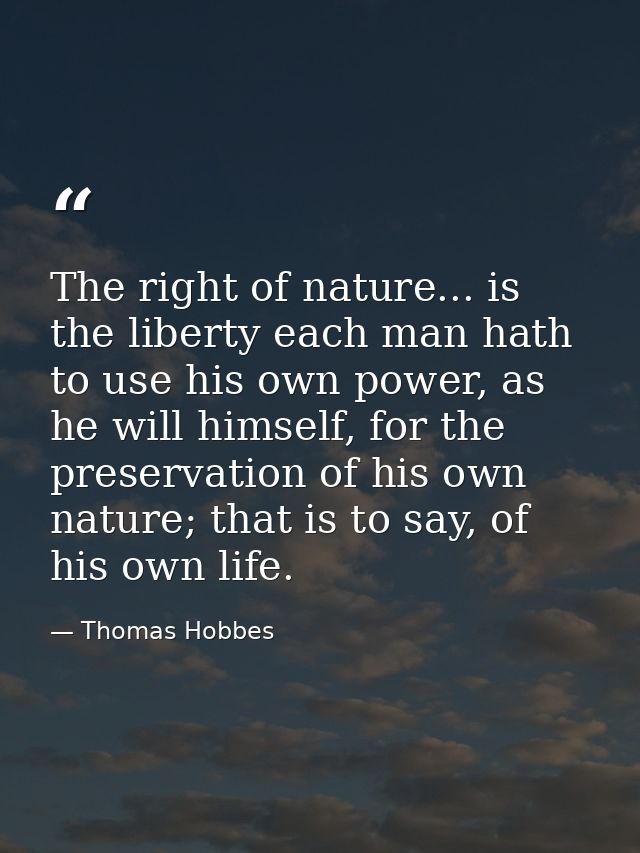 The right of nature... is the liberty each man hath to use his own power, as he will himself, for the preservation of hi — Thomas Hobbes