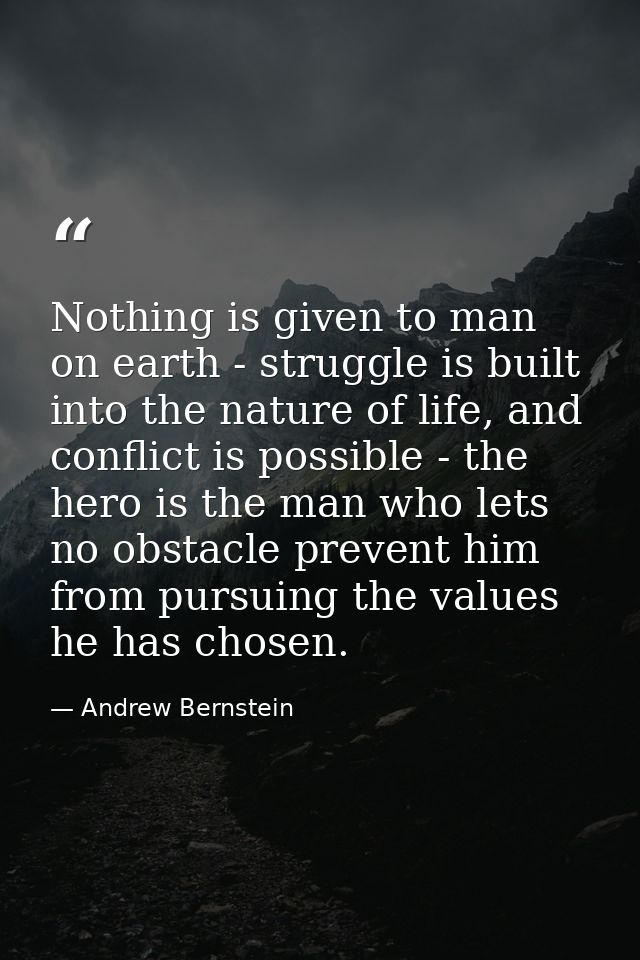 Nothing is given to man on earth - struggle is built into the nature of life, and conflict is possible - the hero is the — Andrew Bernstein