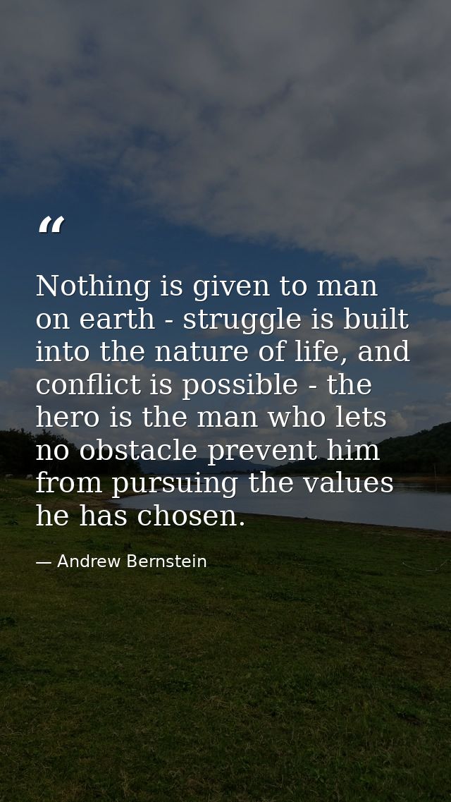 Nothing is given to man on earth - struggle is built into the nature of life, and conflict is possible - the hero is the — Andrew Bernstein