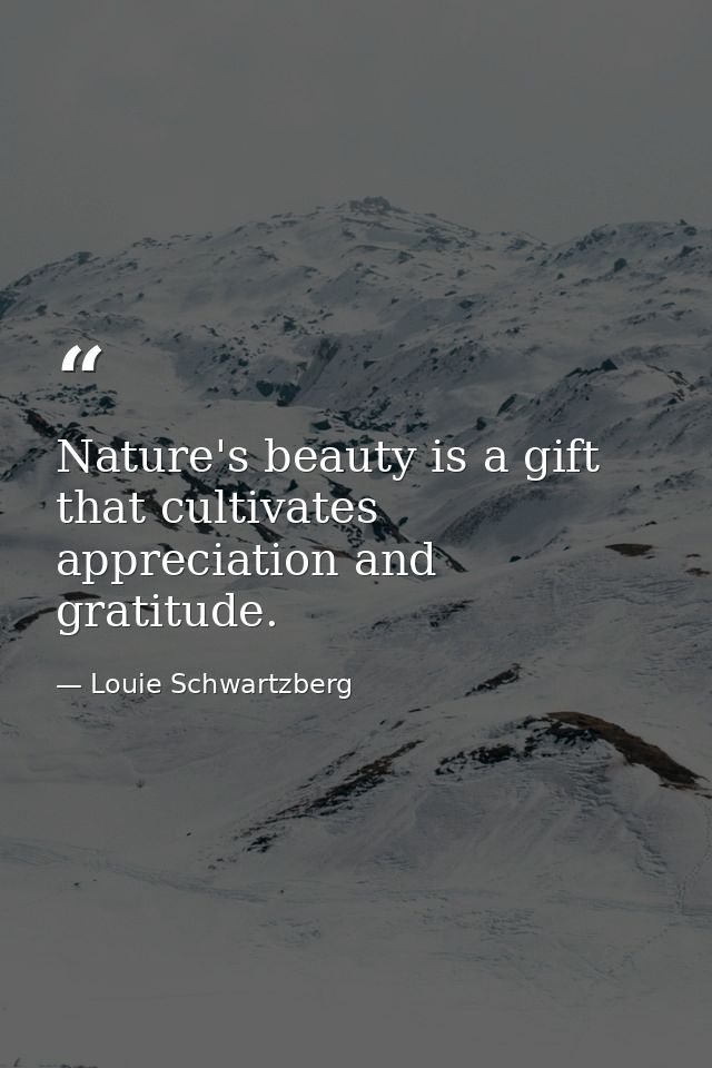 Nature's beauty is a gift that cultivates appreciation and gratitude. — Louie Schwartzberg