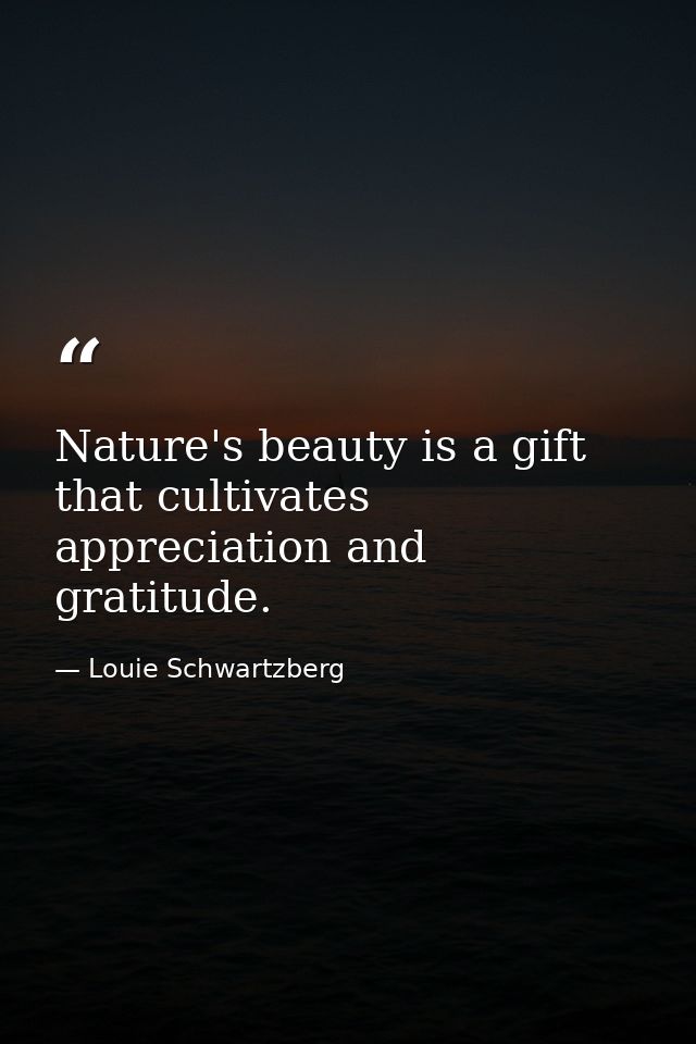 Nature's beauty is a gift that cultivates appreciation and gratitude. — Louie Schwartzberg