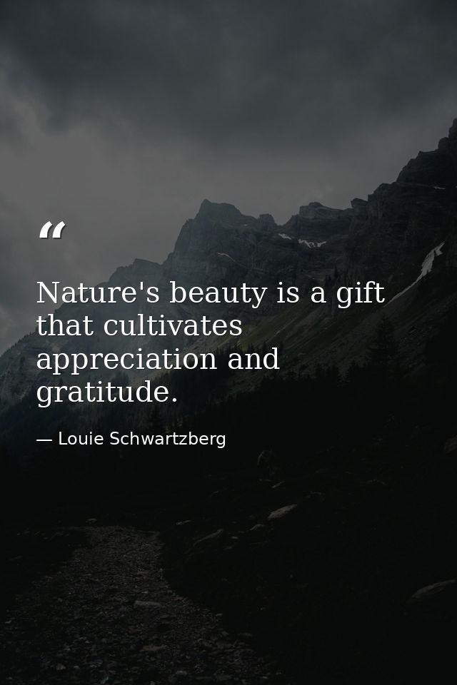 Nature's beauty is a gift that cultivates appreciation and gratitude. — Louie Schwartzberg