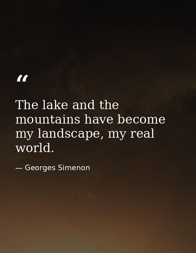 The lake and the mountains have become my landscape, my real world. — Georges Simenon