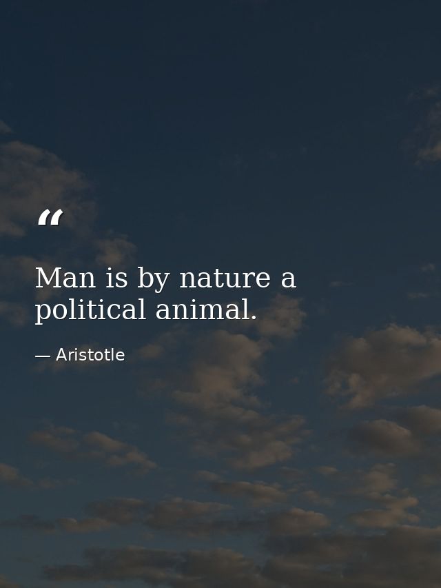 Man is by nature a political animal. — Aristotle