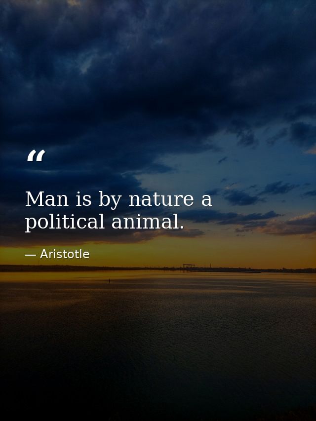 Man is by nature a political animal. — Aristotle