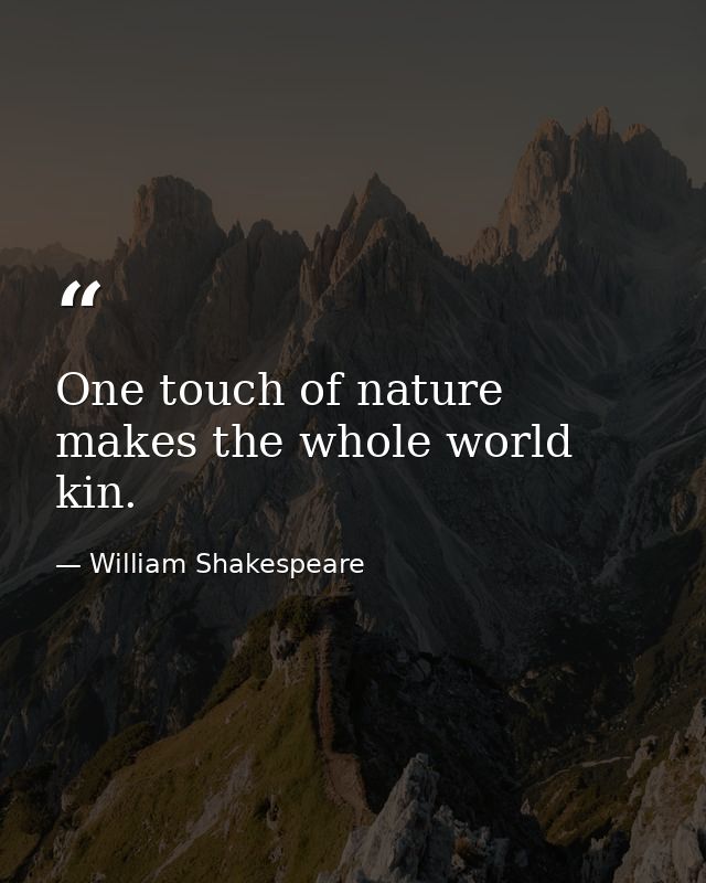 One touch of nature makes the whole world kin. — William Shakespeare