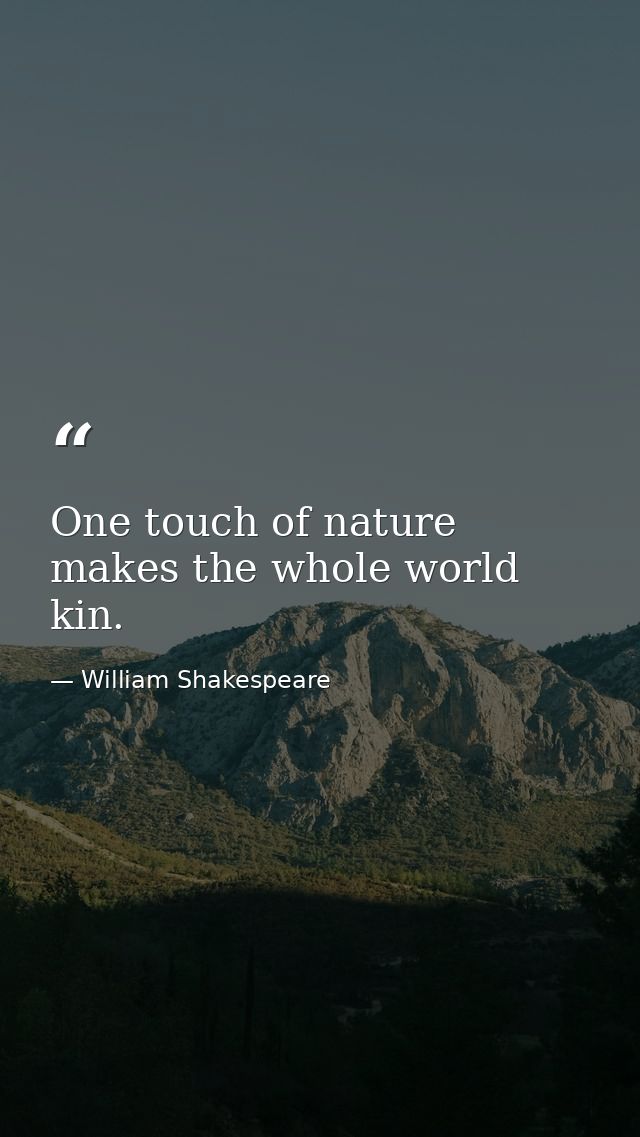 One touch of nature makes the whole world kin. — William Shakespeare
