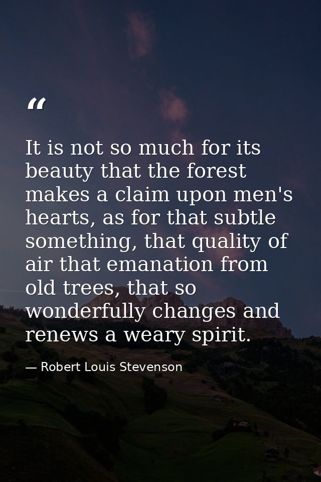 It is not so much for its beauty that the forest makes a claim upon men's hearts, as for that subtle something, that qua — Robert Louis Stevenson