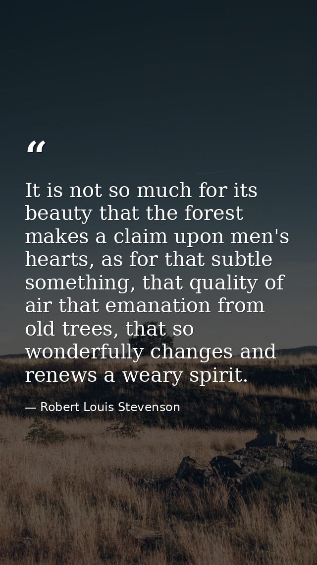 It is not so much for its beauty that the forest makes a claim upon men's hearts, as for that subtle something, that qua — Robert Louis Stevenson