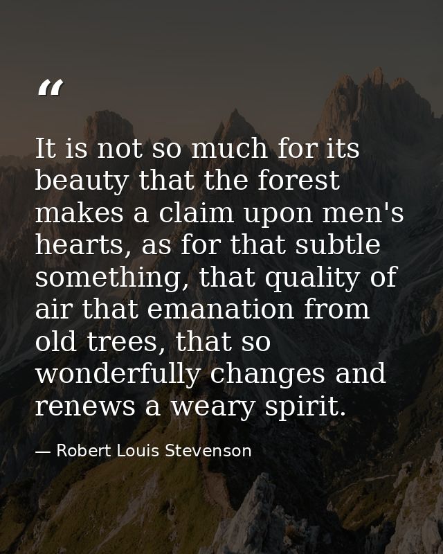 It is not so much for its beauty that the forest makes a claim upon men's hearts, as for that subtle something, that qua — Robert Louis Stevenson