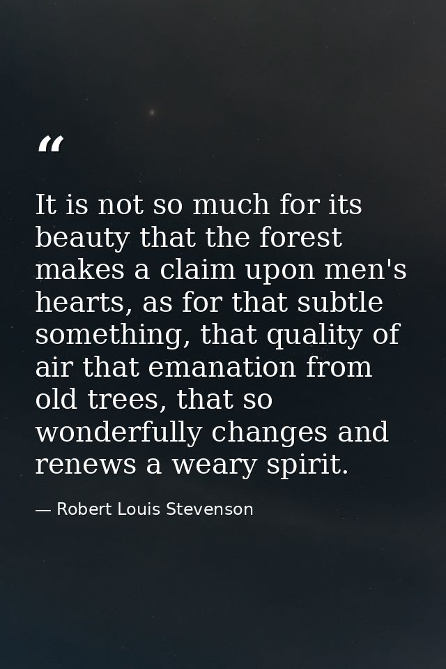 It is not so much for its beauty that the forest makes a claim upon men's hearts, as for that subtle something, that qua — Robert Louis Stevenson