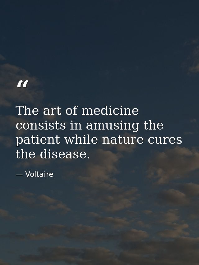 The art of medicine consists in amusing the patient while nature cures the disease. — Voltaire