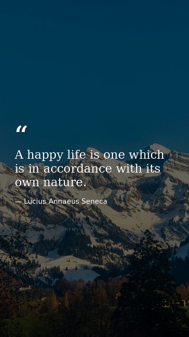 A happy life is one which is in accordance with its own nature. — Lucius Annaeus Seneca