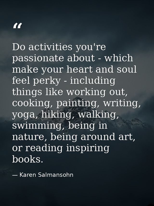 Do activities you're passionate about - which make your heart and soul feel perky - including things like working out, c — Karen Salmansohn