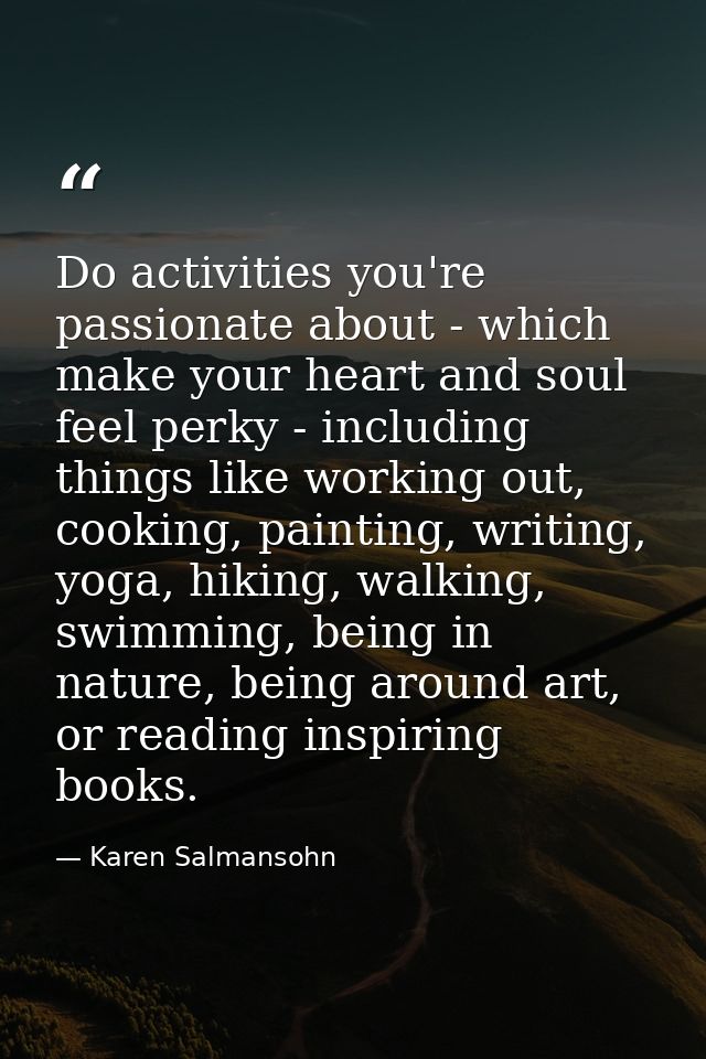 Do activities you're passionate about - which make your heart and soul feel perky - including things like working out, c — Karen Salmansohn