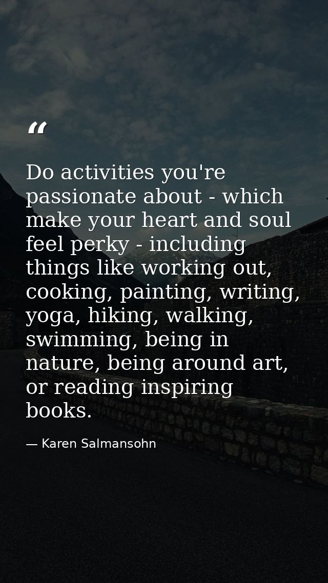 Do activities you're passionate about - which make your heart and soul feel perky - including things like working out, c — Karen Salmansohn
