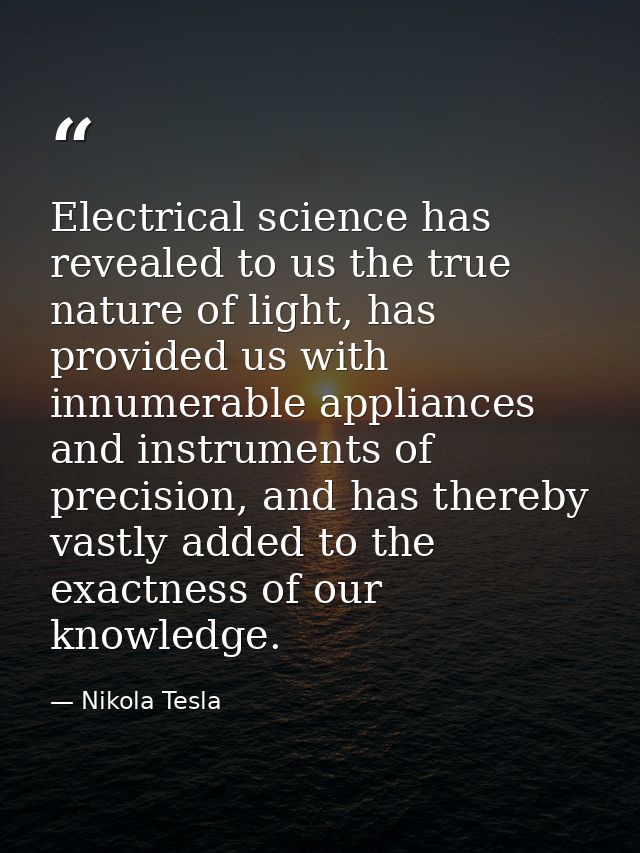Electrical science has revealed to us the true nature of light, has provided us with innumerable appliances and instrume — Nikola Tesla