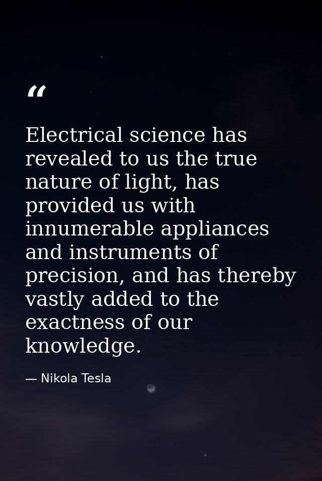 Electrical science has revealed to us the true nature of light, has provided us with innumerable appliances and instrume — Nikola Tesla