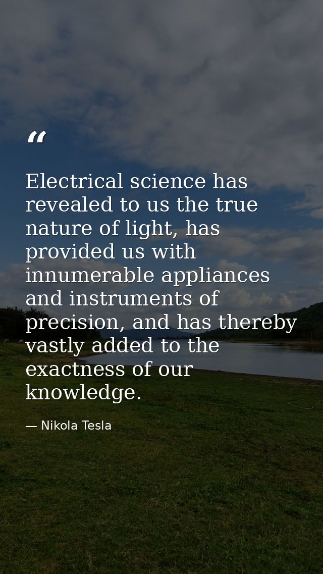 Electrical science has revealed to us the true nature of light, has provided us with innumerable appliances and instrume — Nikola Tesla
