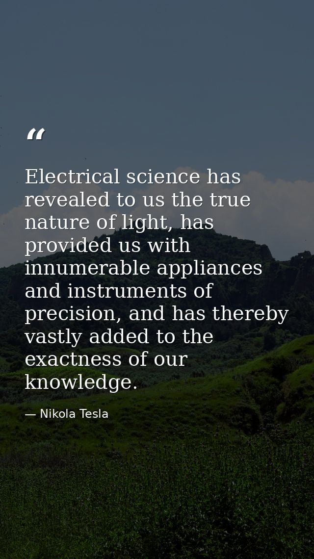 Electrical science has revealed to us the true nature of light, has provided us with innumerable appliances and instrume — Nikola Tesla