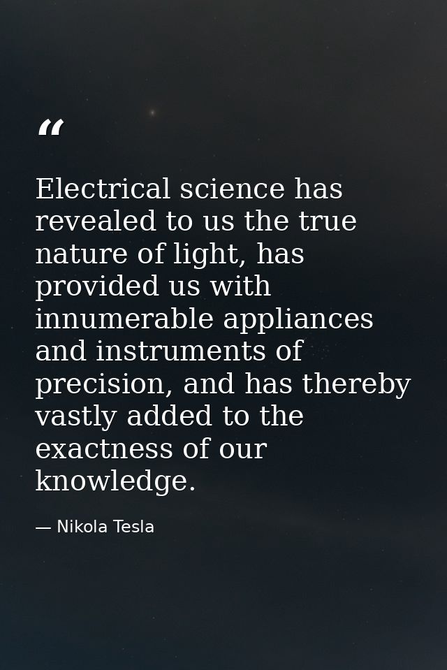 Electrical science has revealed to us the true nature of light, has provided us with innumerable appliances and instrume — Nikola Tesla
