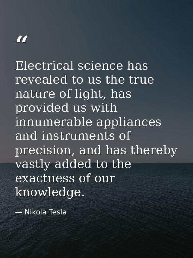 Electrical science has revealed to us the true nature of light, has provided us with innumerable appliances and instrume — Nikola Tesla