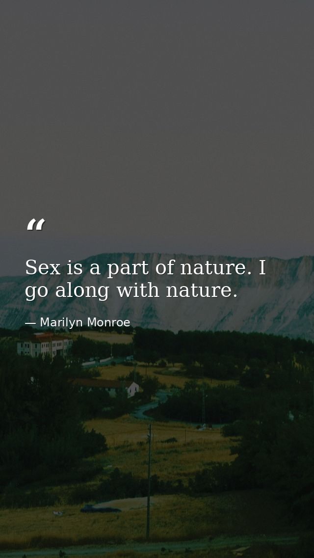 Sex is a part of nature. I go along with nature. — Marilyn Monroe