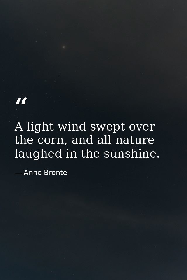 A light wind swept over the corn, and all nature laughed in the sunshine. — Anne Bronte