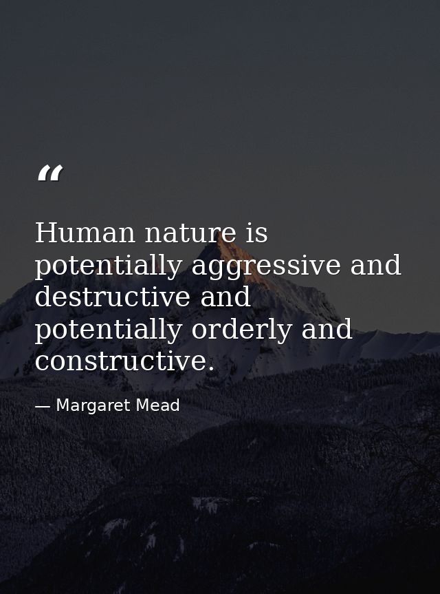 Human nature is potentially aggressive and destructive and potentially orderly and constructive. — Margaret Mead