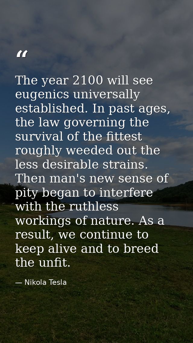 The year 2100 will see eugenics universally established. In past ages, the law governing the survival of the fittest rou — Nikola Tesla