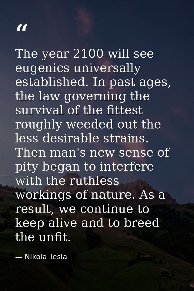 The year 2100 will see eugenics universally established. In past ages, the law governing the survival of the fittest rou — Nikola Tesla
