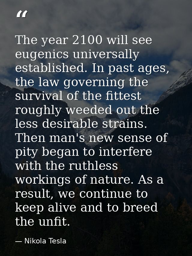 The year 2100 will see eugenics universally established. In past ages, the law governing the survival of the fittest rou — Nikola Tesla