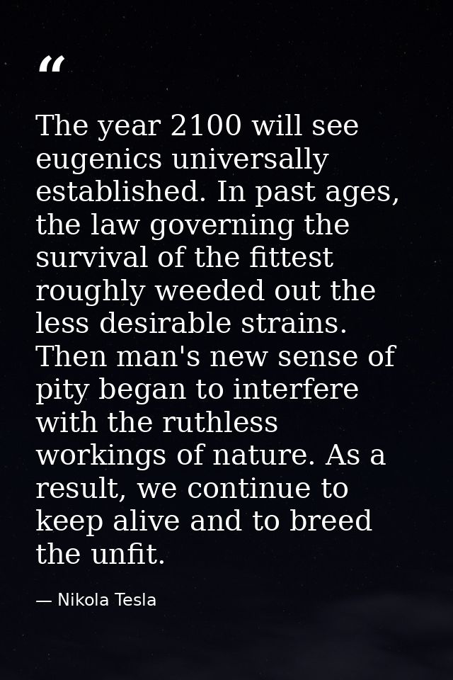 The year 2100 will see eugenics universally established. In past ages, the law governing the survival of the fittest rou — Nikola Tesla
