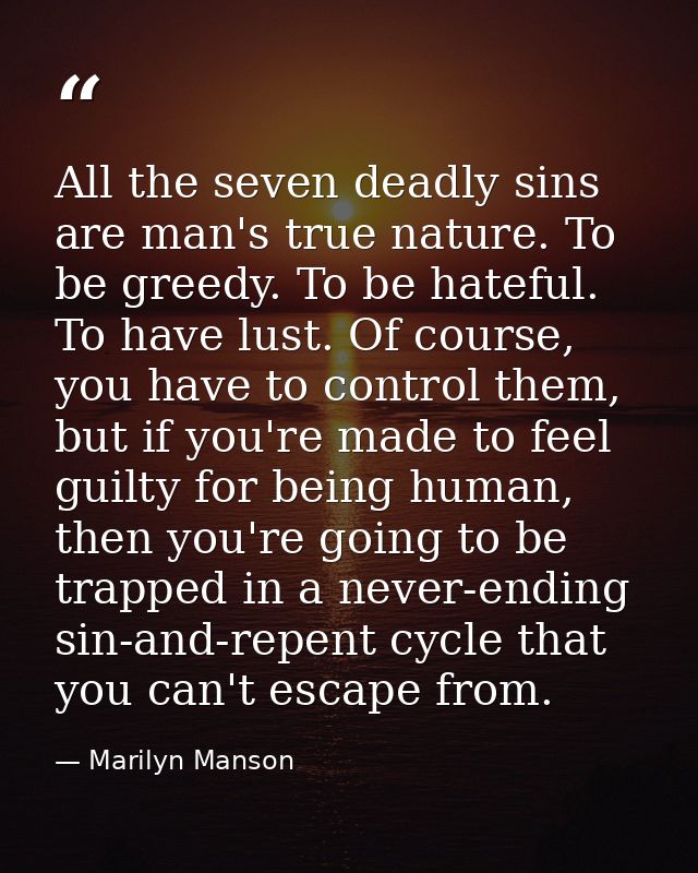 All the seven deadly sins are man's true nature. To be greedy. To be hateful. To have lust. Of course, you have to contr — Marilyn Manson