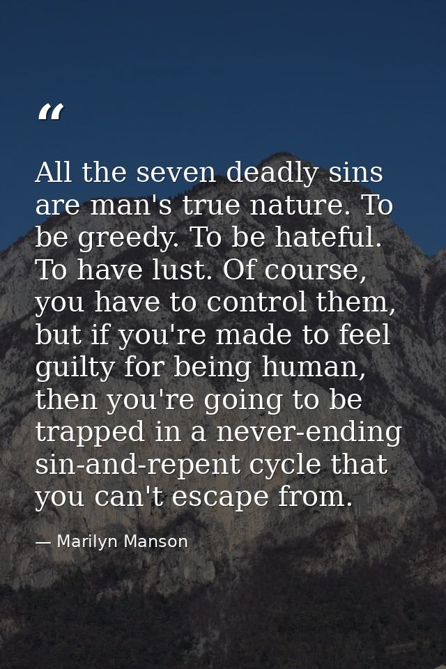 All the seven deadly sins are man's true nature. To be greedy. To be hateful. To have lust. Of course, you have to contr — Marilyn Manson