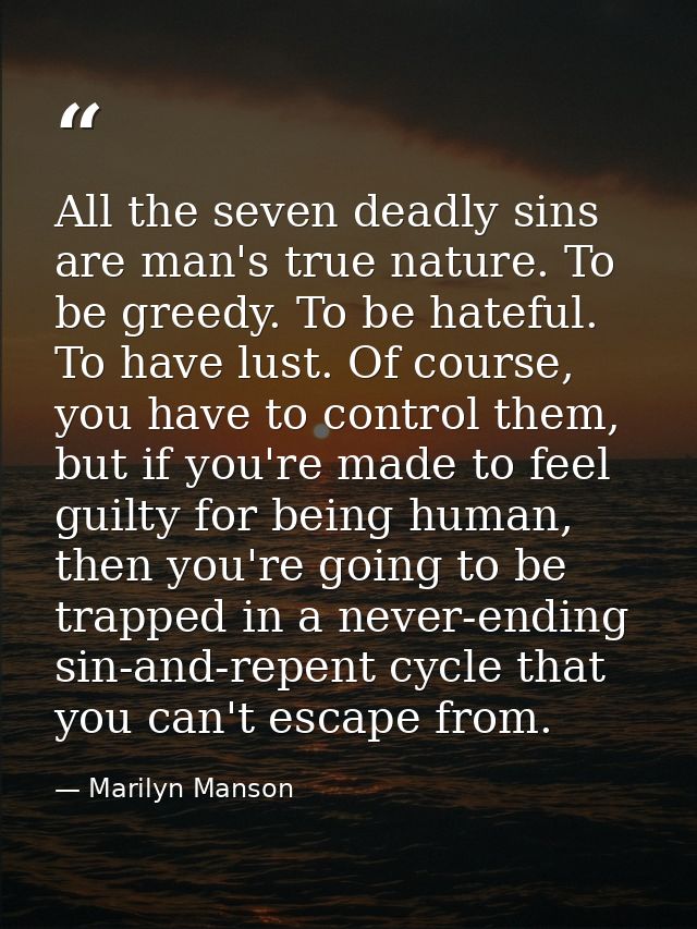 All the seven deadly sins are man's true nature. To be greedy. To be hateful. To have lust. Of course, you have to contr — Marilyn Manson