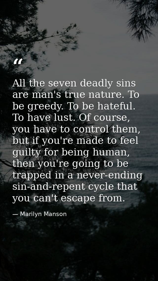 All the seven deadly sins are man's true nature. To be greedy. To be hateful. To have lust. Of course, you have to contr — Marilyn Manson