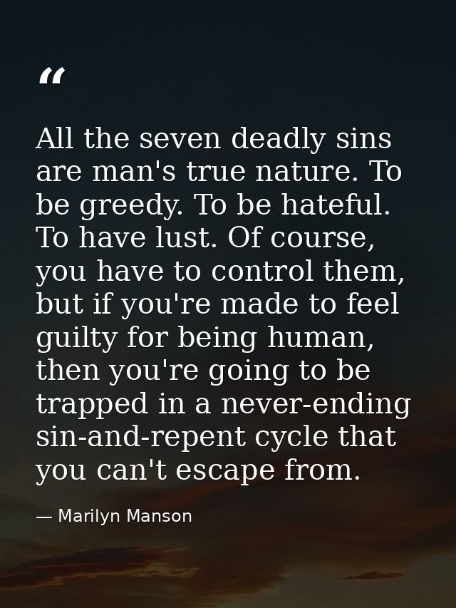 All the seven deadly sins are man's true nature. To be greedy. To be hateful. To have lust. Of course, you have to contr — Marilyn Manson