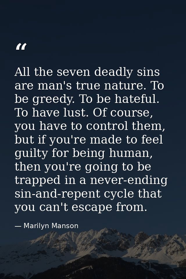 All the seven deadly sins are man's true nature. To be greedy. To be hateful. To have lust. Of course, you have to contr — Marilyn Manson